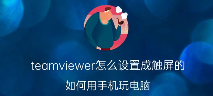 teamviewer怎么设置成触屏的 如何用手机玩电脑？